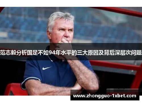 范志毅分析国足不如94年水平的三大原因及背后深层次问题 范志毅分析国足不如94年水平的三大原因及背后深层次问题