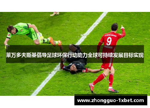 莱万多夫斯基倡导足球环保行动助力全球可持续发展目标实现