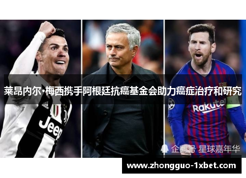 莱昂内尔·梅西携手阿根廷抗癌基金会助力癌症治疗和研究 莱昂内尔·梅西携手阿根廷抗癌基金会助力癌症治疗和研究