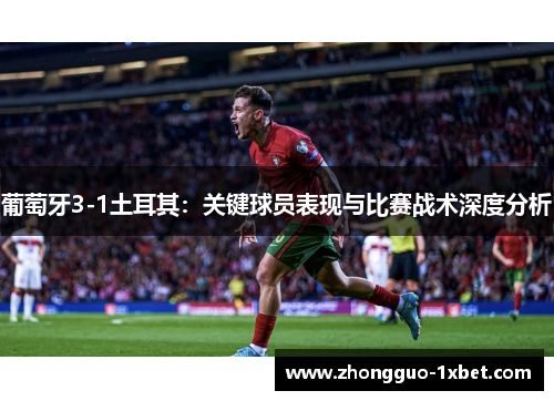 葡萄牙3-1土耳其:关键球员表现与比赛战术深度分析 葡萄牙3-1土耳其:关键球员表现与比赛战术深度分析