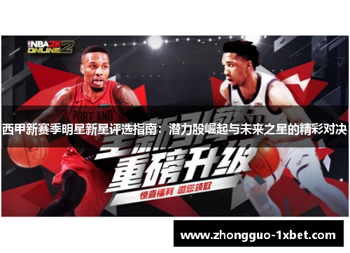 西甲新赛季明星新星评选指南:潜力股崛起与未来之星的精彩对决 西甲新赛季明星新星评选指南:潜力股崛起与未来之星的精彩对决