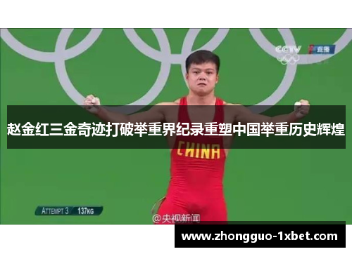 赵金红三金奇迹打破举重界纪录重塑中国举重历史辉煌 赵金红三金奇迹打破举重界纪录重塑中国举重历史辉煌
