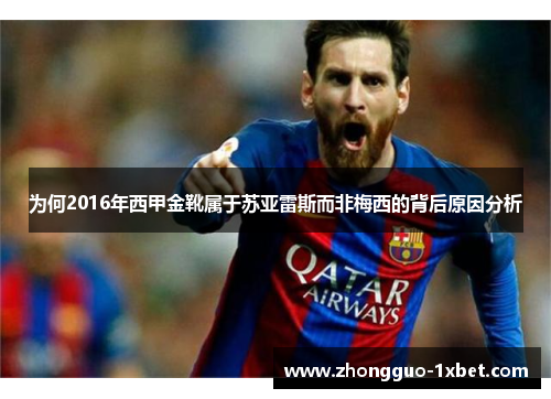 为何2016年西甲金靴属于苏亚雷斯而非梅西的背后原因分析