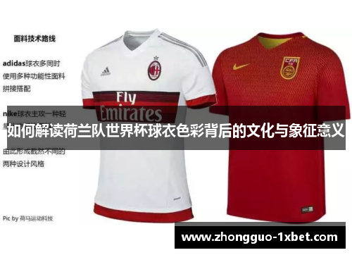 如何解读荷兰队世界杯球衣色彩背后的文化与象征意义