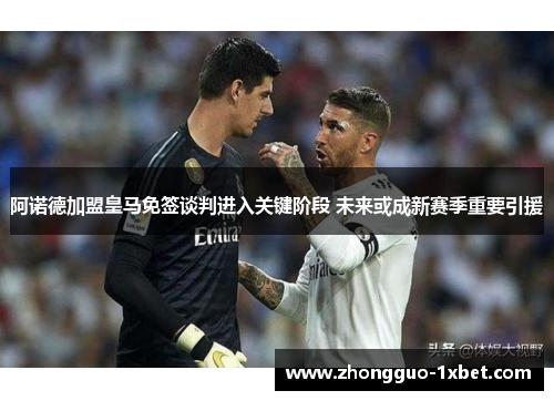阿诺德加盟皇马免签谈判进入关键阶段 未来或成新赛季重要引援 阿诺德加盟皇马免签谈判进入关键阶段 未来或成新赛季重要引援