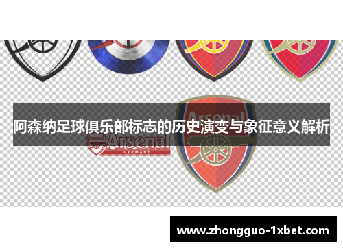 阿森纳足球俱乐部标志的历史演变与象征意义解析 阿森纳足球俱乐部标志的历史演变与象征意义解析