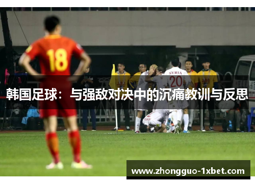 韩国足球:与强敌对决中的沉痛教训与反思