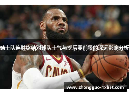 骑士队连胜终结对球队士气与季后赛前景的深远影响分析