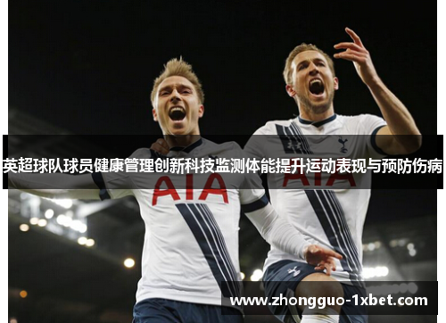 英超球队球员健康管理创新科技监测体能提升运动表现与预防伤病