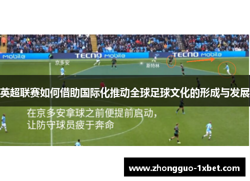 英超联赛如何借助国际化推动全球足球文化的形成与发展 英超联赛如何借助国际化推动全球足球文化的形成与发展