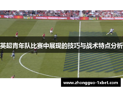 英超青年队比赛中展现的技巧与战术特点分析