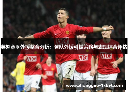 英超赛季外援整合分析:各队外援引援策略与表现综合评估