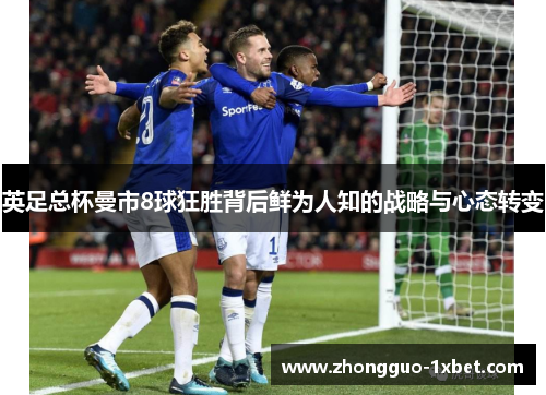 英足总杯曼市8球狂胜背后鲜为人知的战略与心态转变