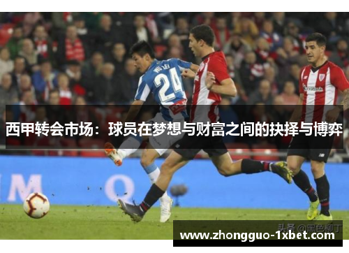 西甲转会市场：球员在梦想与财富之间的抉择与博弈