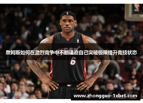 詹姆斯如何在激烈竞争中不断逼迫自己突破极限提升竞技状态