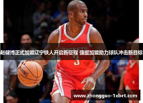 赵健博正式加盟辽宁铁人开启新征程 强援加盟助力球队冲击新目标