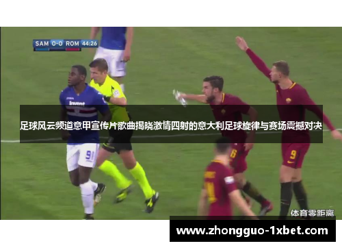 足球风云频道意甲宣传片歌曲揭晓激情四射的意大利足球旋律与赛场震撼对决