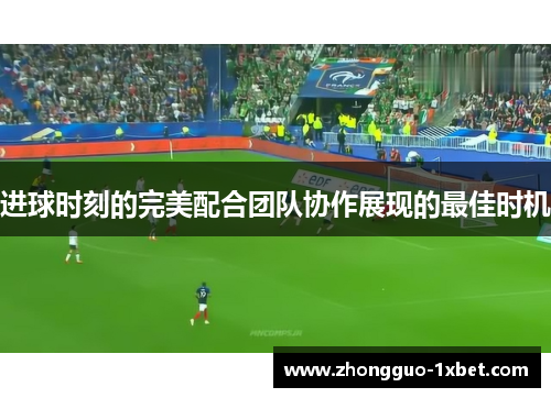 进球时刻的完美配合团队协作展现的最佳时机