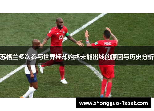 苏格兰多次参与世界杯却始终未能出线的原因与历史分析