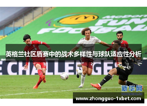 英格兰社区盾赛中的战术多样性与球队适应性分析 英格兰社区盾赛中的战术多样性与球队适应性分析