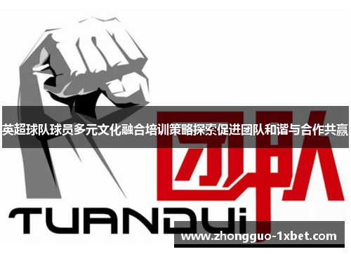 英超球队球员多元文化融合培训策略探索促进团队和谐与合作共赢
