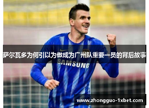 萨尔瓦多为何引以为傲成为广州队重要一员的背后故事