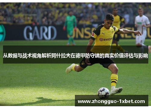 从数据与战术视角解析阿什拉夫在德甲防守端的真实价值评估与影响 从数据与战术视角解析阿什拉夫在德甲防守端的真实价值评估与影响