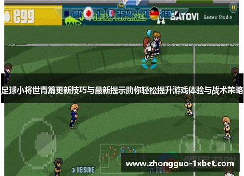 足球小将世青篇更新技巧与最新提示助你轻松提升游戏体验与战术策略