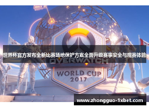 世界杯官方发布全新比赛场地保护方案全面升级赛事安全与观赛体验 世界杯官方发布全新比赛场地保护方案全面升级赛事安全与观赛体验