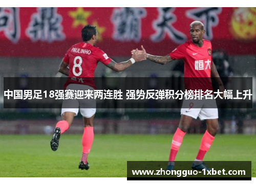 中国男足18强赛迎来两连胜 强势反弹积分榜排名大幅上升