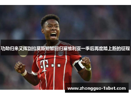 功勋归来又挥别拉莫斯短暂回归塞维利亚一季后再度踏上新的征程