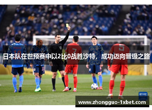 日本队在世预赛中以2比0战胜沙特，成功迈向晋级之路