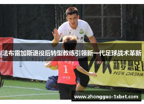 法布雷加斯退役后转型教练引领新一代足球战术革新