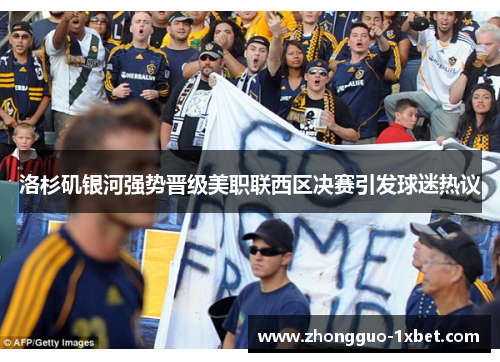 洛杉矶银河强势晋级美职联西区决赛引发球迷热议