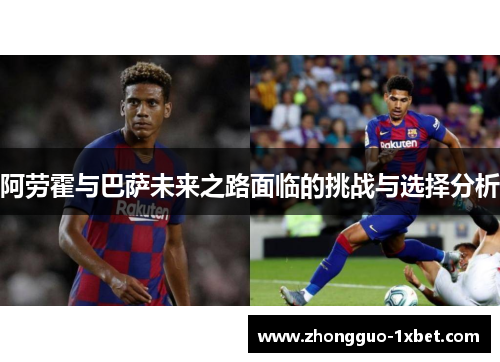 阿劳霍与巴萨未来之路面临的挑战与选择分析