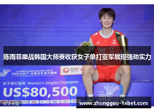 陈雨菲鏖战韩国大师赛收获女子单打亚军展现强劲实力 陈雨菲鏖战韩国大师赛收获女子单打亚军展现强劲实力