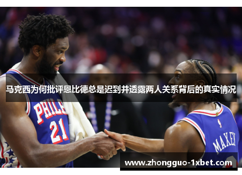 马克西为何批评恩比德总是迟到并透露两人关系背后的真实情况