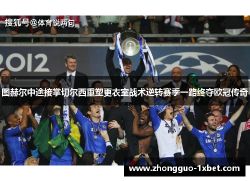图赫尔中途接掌切尔西重塑更衣室战术逆转赛季一路终夺欧冠传奇