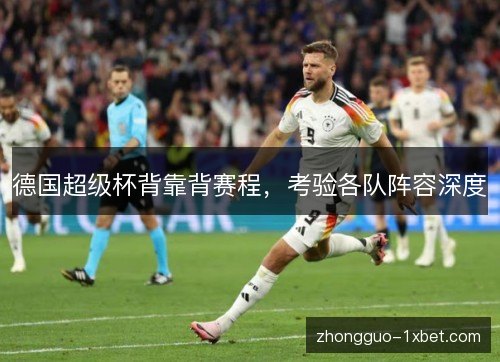 德国超级杯背靠背赛程,考验各队阵容深度